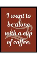 I want to be alone with a cup of coffee.