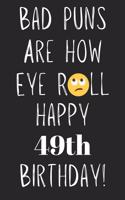 Bad Puns Are How Eye Roll Happy 49th Birthday: Funny Pun 49th Birthday Card Quote Journal / Notebook / Diary / Greetings / Appreciation Gift (6 x 9 - 110 Blank Lined Pages)