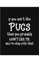 If You Don't Like Pugs Then You Probably Won't Like Me and I'm OK With That: Pug Gift for People Who Love Their Pet Pugs - Funny Saying on Cover for Pug Lovers - Blank Lined Journal or Notebook