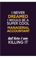 I Never Dreamed I Would Be A Super cool Managerial Accountant But Here I Am Killing It: Career journal, notebook and writing journal for encouraging men, women and kids. A framework for building your career.