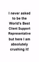 I Never Asked To Be The World's Best Client Support Representative But Here I Am Absolutely Crushing It: Unique Client Support Representative Notebook, Journal Gift, Diary, Doodle Gift or Notebook - 6 x 9 Compact Size- 109 Blank Lined Pages