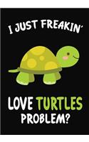 I Just Freakin' Love turtles Problem?