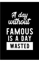 A Day Without Famous Is A Day Wasted