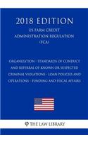 Organization - Standards of Conduct and Referral of Known or Suspected Criminal Violations - Loan Policies and Operations - Funding and Fiscal Affairs (US Farm Credit Administration Regulation) (FCA) (2018 Edition)