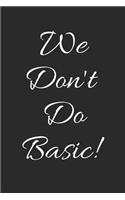 We Don't Do Basic!