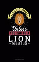Always Be Yourself Unless You Can Be a Lion Then Be a Lion