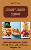 Keto Chaffle Recipes Cookbook: How to do Delicious and Budget-Friendly Recipes while maintain your Ketogenic Diet