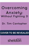 Overcoming Anxiety Without Fighting It