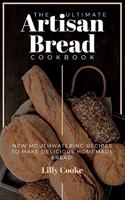 The Ultimate Artisan Bread Cookbook: New Mouthwatering Recipes to Make Delicious Homemade Bread