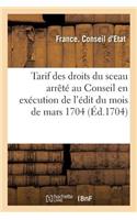Tarif des droits du sceau arrêté au Conseil en exécution de l'édit du mois de mars 1704