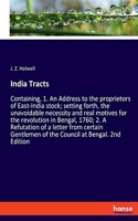 India Tracts: Containing, 1. An Address to the proprietors of East-India stock; setting forth, the unavoidable necessity and real motives for the revolution in Be