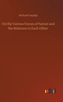 On the Various Forces of Nature and the Relations to Each Other