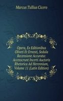 Opera, Ex Editionibus Oliveti Et Ernesti, Sedula Recensione Accurata: Accesscrunt Incerti Auctoris Rhetorica Ad Herennium, Volume 11 (Latin Edition)