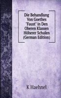 Die Behandlung Von Goethes "Faust" in Den Oberen Klassen Hoherer Schulen (German Edition)