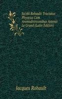 Jacobi Rohaulti Tractatus Physicus Cum Animadversionibus Antonii Le Grand (Latin Edition)