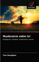Wyobrazcie sobie to!