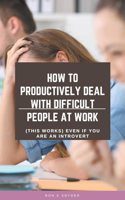 How To Productively Deal With Difficult People At Work (This Works) Even If You Are An Introvert
