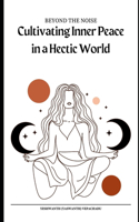 Beyond the Noise: Cultivating Inner Peace in a Hectic World