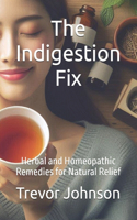 The Indigestion Fix: Herbal and Homeopathic Remedies for Natural Relief