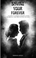 Saving Your Forever: A Guide To Strengthening Your Marriage and Preventing Divorce