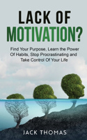 Lack Of Motivation ?: Find Your Purpose, Learn The Power Of Habits, Stop Procrastinating And Take Control Of Your Life