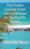 Exotic Cuisine from the Caribbean to the Pacific Ocean: Recipes with simple ingredients to follow with confidence. A culinary journey for every taste and any situation.