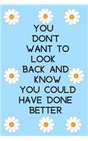 You don't want to look back and know you could have done better