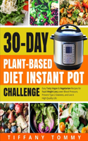 30-day Plant-Based Diet Instant Pot Challenge: Easy Tasty Vegan & Vegetarian Recipes for Rapid Weight Loss, Lower Blood Pressure, Prevent Type 2 Diabetes, and Live A High Quality Life