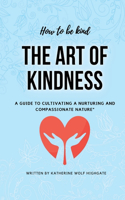 How to be Nice "The Art of Kindness: A Guide to Cultivating a Nurturing and Compassionate Nature"