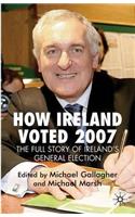 How Ireland Voted 2007: The Full Story of Ireland's General Election