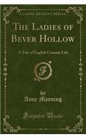 The Ladies of Bever Hollow: A Tale of English Country Life (Classic Reprint)(English)