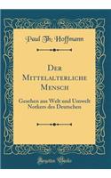 Der Mittelalterliche Mensch: Gesehen Aus Welt Und Umwelt Notkers Des Deutschen (Classic Reprint)