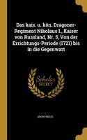 Das kais. u. kön. Dragoner-Regiment Nikolaus I., Kaiser von Russland, Nr. 5, Von der Errichtungs-Periode (1721) bis in die Gegenwart
