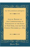 Annual Report of the Commissioners of Emigration of the State of New York, for the Year Ending December 31, 1869 (Classic Reprint)