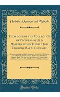 Catalogue of the Collection of Pictures by Old Masters of Sir Henry Hope Edwards, Bart., Deceased: Also an Assemblage of Highly Important Pictures by Old Masters, and of the Early English School, the Property of Sir Henry Lennard, Bart., The Late R