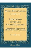 A Dictionary of the Old English Language: Compiled from Writings of the XII. XIII. XIV. and XV. Centuries (Classic Reprint)