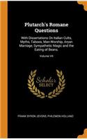 Plutarch's Romane Questions: With Dissertations on Italian Cults, Myths, Taboos, Man-Worship, Aryan Marriage, Sympathetic Magic and the Eating of Beans.; Volume VII