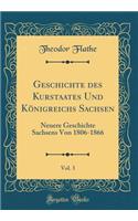 Geschichte des Kurstaates Und Königreichs Sachsen, Vol. 3: Neuere Geschichte Sachsens Von 1806-1866 (Classic Reprint)