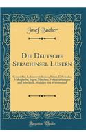 Die Deutsche Sprachinsel Lusern: Geschichte, Lebensverhï¿½ltnisse, Sitten, Gebrï¿½uche, Volksglaube, Sagen, Mï¿½rchen, Volkserzï¿½hlungen Und Schwï¿½nke, Mundart Und Wortbestand (Classic Reprint)