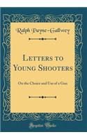 Letters to Young Shooters: On the Choice and Use of a Gun (Classic Reprint)