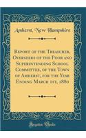 Report of the Treasurer, Overseers of the Poor and Superintending School Committee, of the Town of Amherst, for the Year Ending March 1st, 1880 (Classic Reprint)