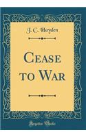 Cease to War (Classic Reprint)