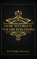 How To Create The Life You Desire