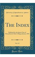 The Index, Vol. 15: Published by the Junior Class of Massachusetts State College, January, 1884 (Classic Reprint)