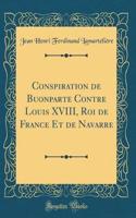 Conspiration de Buonparte Contre Louis XVIII, Roi de France Et de Navarre (Classic Reprint)