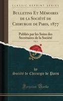 Bulletins Et MÃ©moires de la SociÃ©tÃ© de Chirurgie de Paris, 1877, Vol. 3: PubliÃ©s Par Les Soins Des SecrÃ©taires de la SociÃ©tÃ© (Classic Reprint)