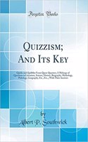 Quizzism; And Its Key: Quirks and Quibbles From Queer Quarters; A Melange of Questions in Literature, Science, History, Biography, Mythology, Philology, Geography, Etc., Etc.,; With Their Answers (Classic Reprint)