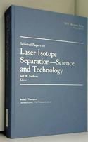 Selected Papers on Laser Isotope Separation--Science and Technology: (Milestone Series)