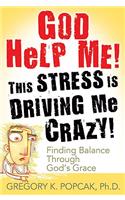 God Help Me! This Stress Is Driving Me Crazy! Finding Balance Through God's Grace