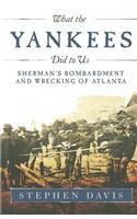 What the Yankees Did to Us: Sherman's Bombardment and Wrecking of Atlanta